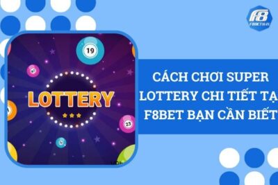 Cách Chơi Super Lottery Chi Tiết Tại F8bet Bạn Cần Biết