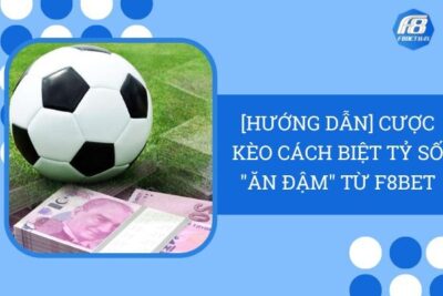 [Hướng Dẫn] Cược Kèo Cách Biệt Tỷ Số “Ăn Đậm” Từ F8Bet