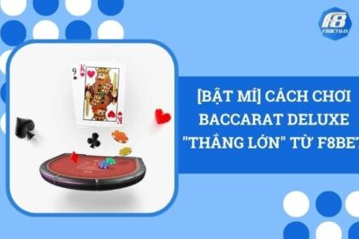 [Bật Mí] Cách Chơi Baccarat Deluxe “Thắng Lớn” Từ F8Bet