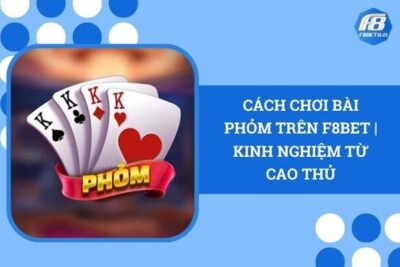 Cách Chơi Bài Phỏm Trên F8Bet | Kinh Nghiệm Từ Cao Thủ