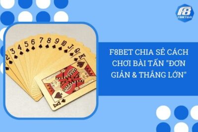 F8Bet Chia Sẻ Cách Chơi Bài Tấn “Đơn Giản & Thắng Lớn”