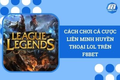 Cách Chơi Cá Cược Liên Minh Huyền Thoại LOL Trên F8Bet