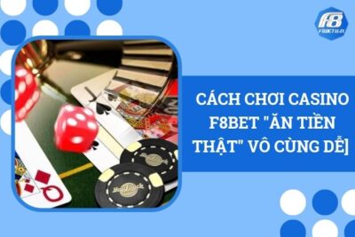 [Mách Bạn] Cách Chơi Casino F8Bet “Ăn Tiền Thật” Vô Cùng Dễ