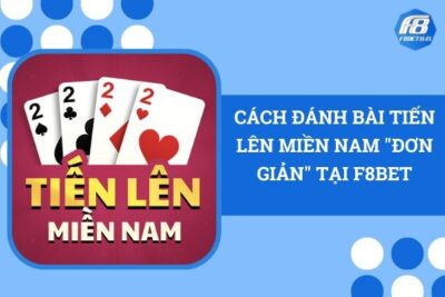 Cách Đánh Bài Tiến Lên Miền Nam “Đơn Giản” Tại F8Bet