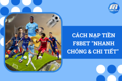 Cách Nạp Tiền F8BET “Nhanh Chóng & Chi Tiết” 