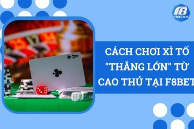 Cách Chơi Xì Tố “Thắng Lớn” Từ Cao Thủ Tại F8Bet