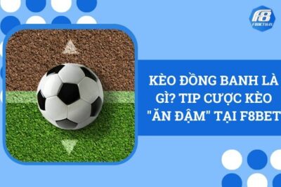 Kèo Đồng Banh Là Gi? Tip Cược Kèo “Ăn Đậm” Tại F8Bet