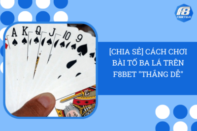 [Chia Sẻ] Cách Chơi Bài Tố Ba Lá Trên F8Bet “Thắng Dễ”