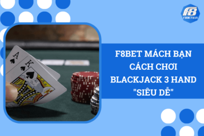 F8Bet Mách Bạn Cách Chơi Blackjack 3 Hand “Siêu Dễ”