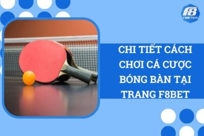 Chi Tiết Cách Chơi Cá Cược Bóng Bàn Tại Trang F8Bet