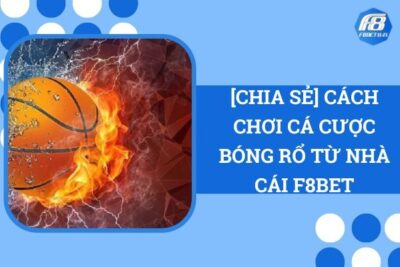 [Chia Sẻ] Cách Chơi Cá Cược Bóng Rổ Từ Nhà Cái F8Bet