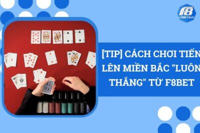 [Tip] Cách Chơi Tiến Lên Miến Bắc “Luôn Thắng” Từ F8Bet